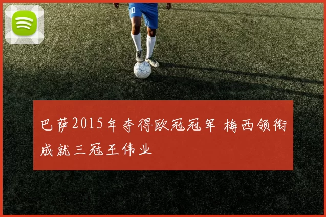 巴萨2015年夺得欧冠冠军 梅西领衔成就三冠王伟业