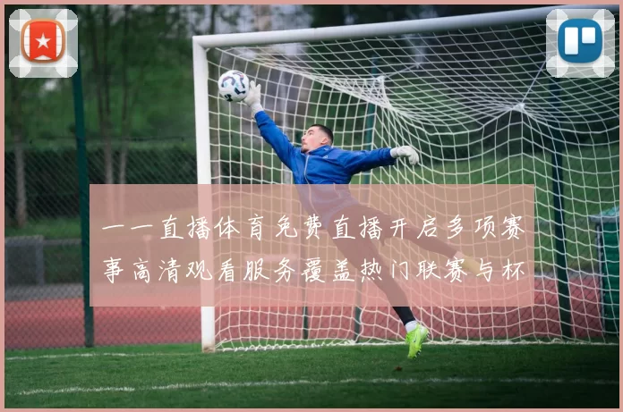 一一直播体育免费直播开启多项赛事高清观看服务覆盖热门联赛与杯赛直播场景