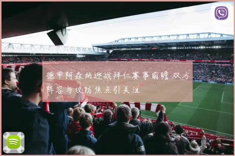 德甲阿森纳迎战拜仁赛事前瞻 双方阵容与攻防焦点引关注