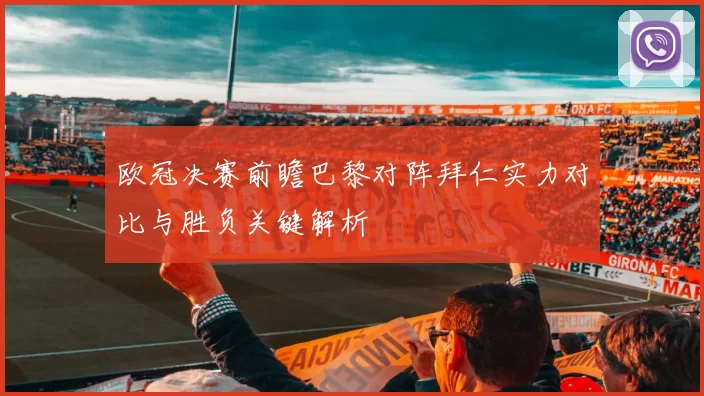 欧冠决赛前瞻巴黎对阵拜仁实力对比与胜负关键解析