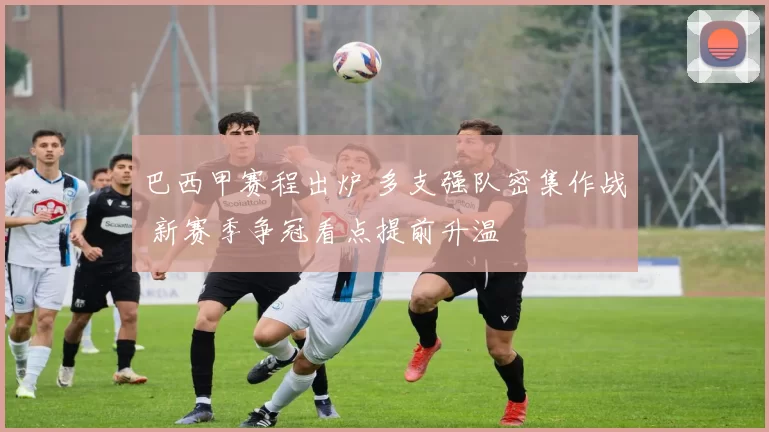 巴西甲赛程出炉 多支强队密集作战 新赛季争冠看点提前升温