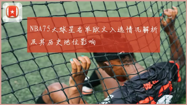 NBA75大球星名单欧文入选情况解析及其历史地位影响