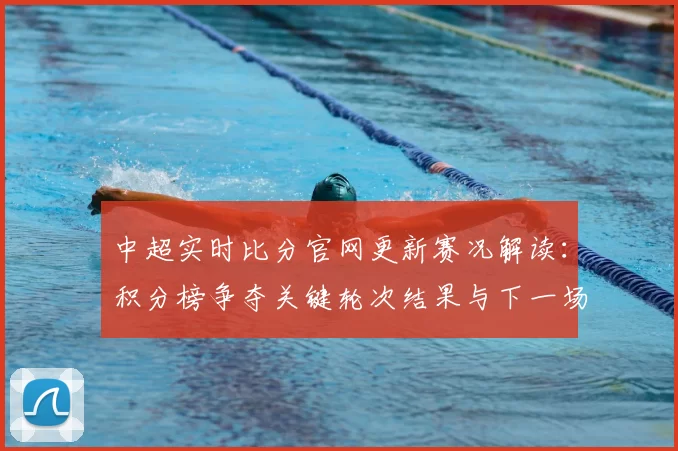 中超实时比分官网更新赛况解读：积分榜争夺关键轮次结果与下一场看点