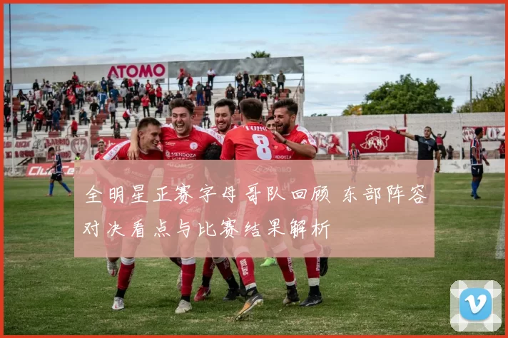 全明星正赛字母哥队回顾 东部阵容对决看点与比赛结果解析