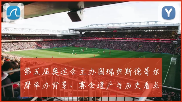 第五届奥运会主办国瑞典斯德哥尔摩举办背景、赛会遗产与历史看点解读