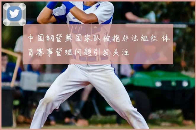 中国钢管舞国家队被指非法组织 体育赛事管理问题引发关注