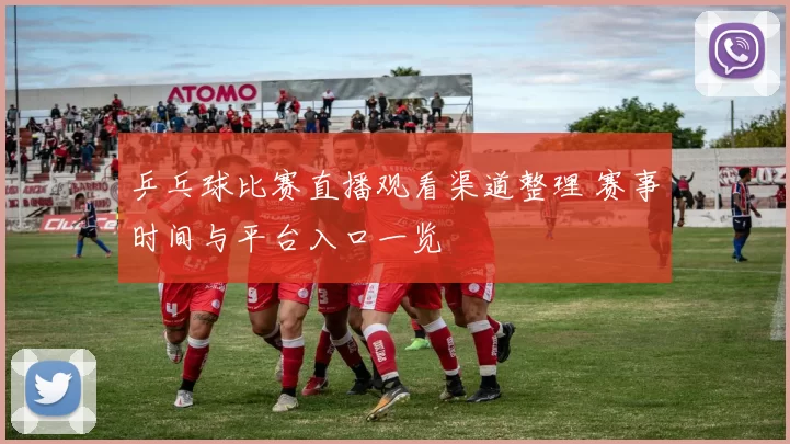 乒乓球比赛直播观看渠道整理 赛事时间与平台入口一览