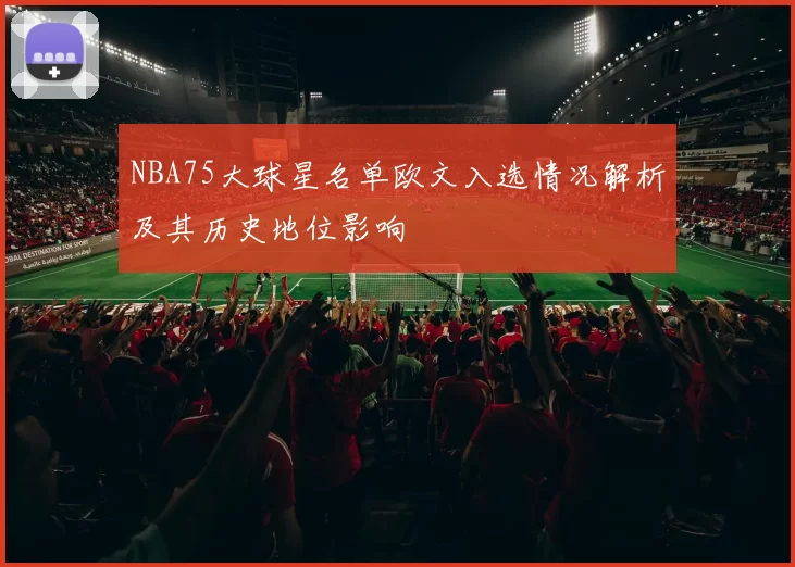 NBA75大球星名单欧文入选情况解析及其历史地位影响
