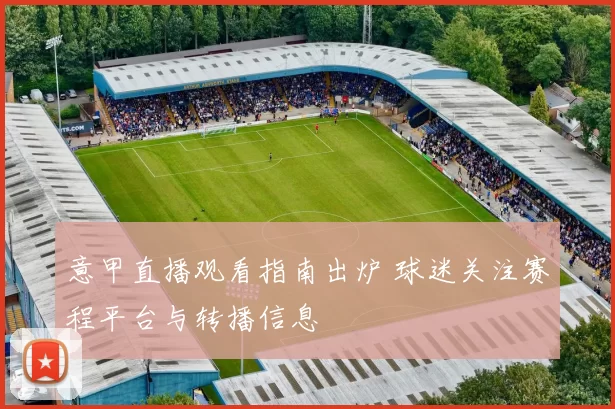 意甲直播观看指南出炉 球迷关注赛程平台与转播信息