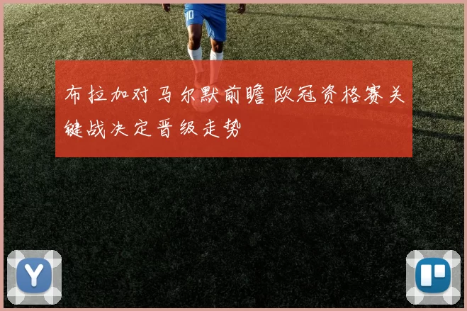 布拉加对马尔默前瞻 欧冠资格赛关键战决定晋级走势