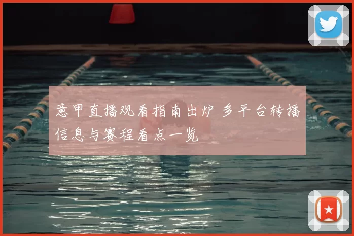 意甲直播观看指南出炉 多平台转播信息与赛程看点一览