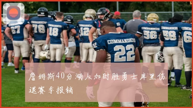 詹姆斯40分湖人加时胜勇士库里伤退赛季报销