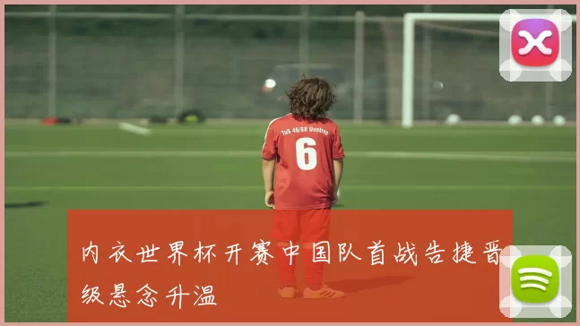 内衣世界杯开赛中国队首战告捷晋级悬念升温