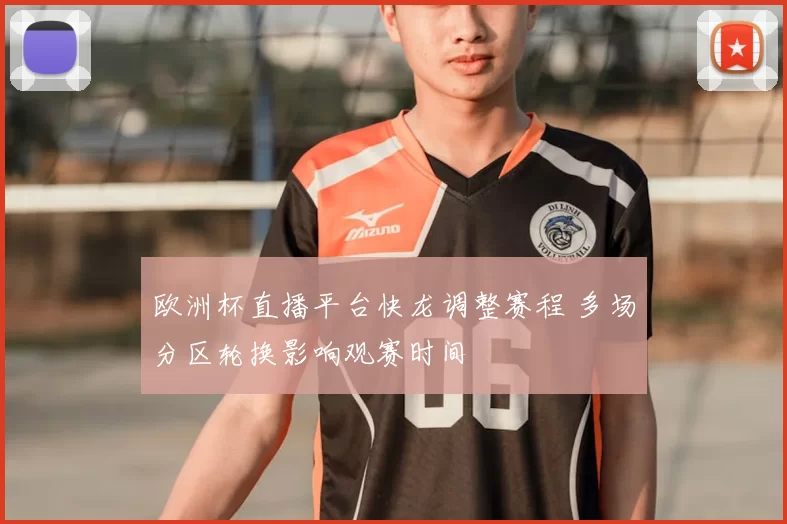 欧洲杯直播平台快龙调整赛程 多场分区轮换影响观赛时间