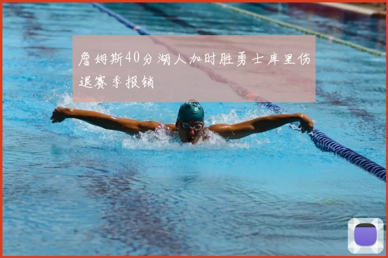 詹姆斯40分湖人加时胜勇士库里伤退赛季报销