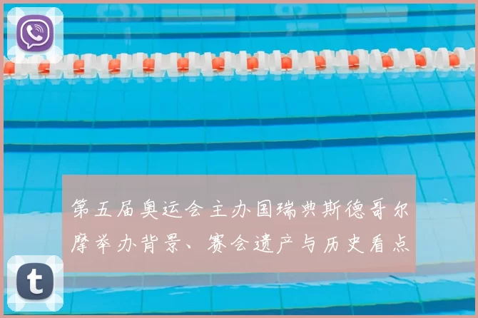 第五届奥运会主办国瑞典斯德哥尔摩举办背景、赛会遗产与历史看点解读