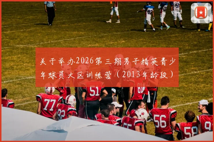 关于举办2026第三期男子精英青少年球员大区训练营（2013年龄段）通知