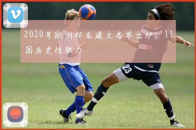 2020年欧洲杯东道主名单出炉:11国历史性联办