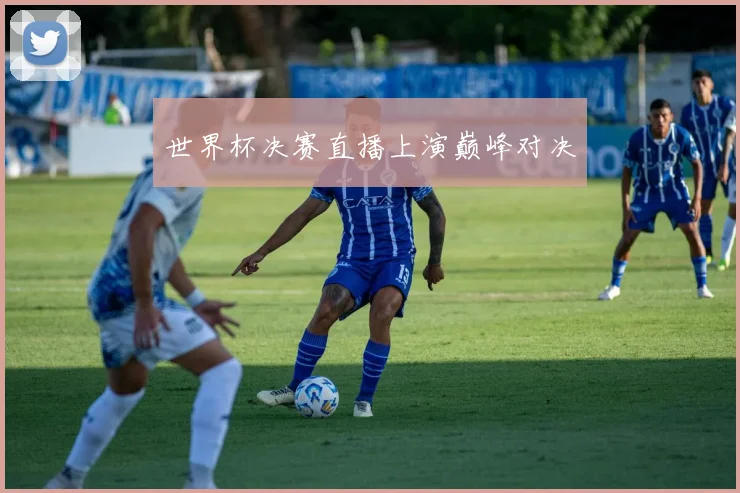 世界杯决赛直播上演巅峰对决