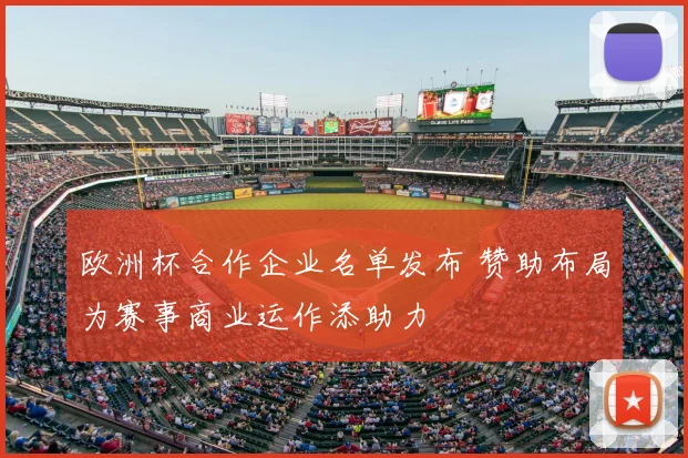 欧洲杯合作企业名单发布 赞助布局为赛事商业运作添助力