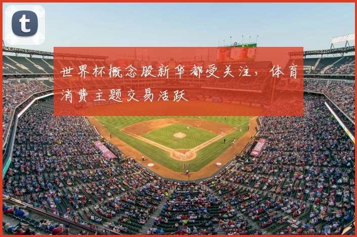 世界杯概念股新华都受关注，体育消费主题交易活跃