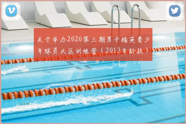 关于举办2026第三期男子精英青少年球员大区训练营（2013年龄段）通知