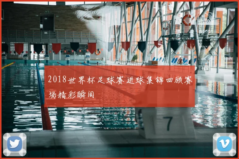 2018世界杯足球赛进球集锦回顾赛场精彩瞬间