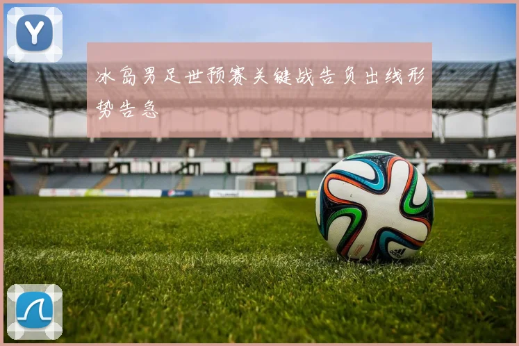 冰岛男足世预赛关键战告负出线形势告急