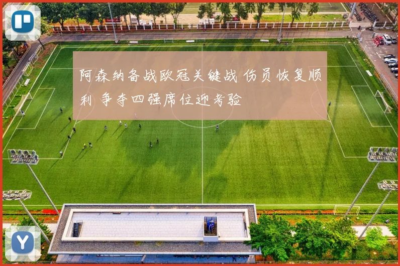 阿森纳备战欧冠关键战 伤员恢复顺利 争夺四强席位迎考验
