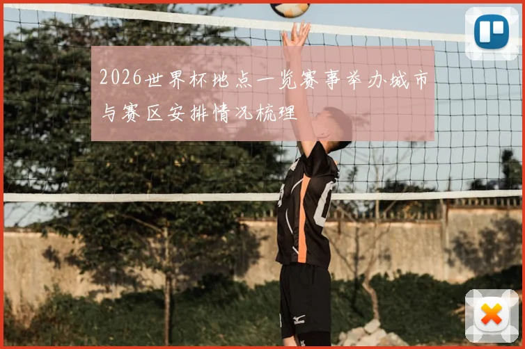 2026世界杯地点一览赛事举办城市与赛区安排情况梳理